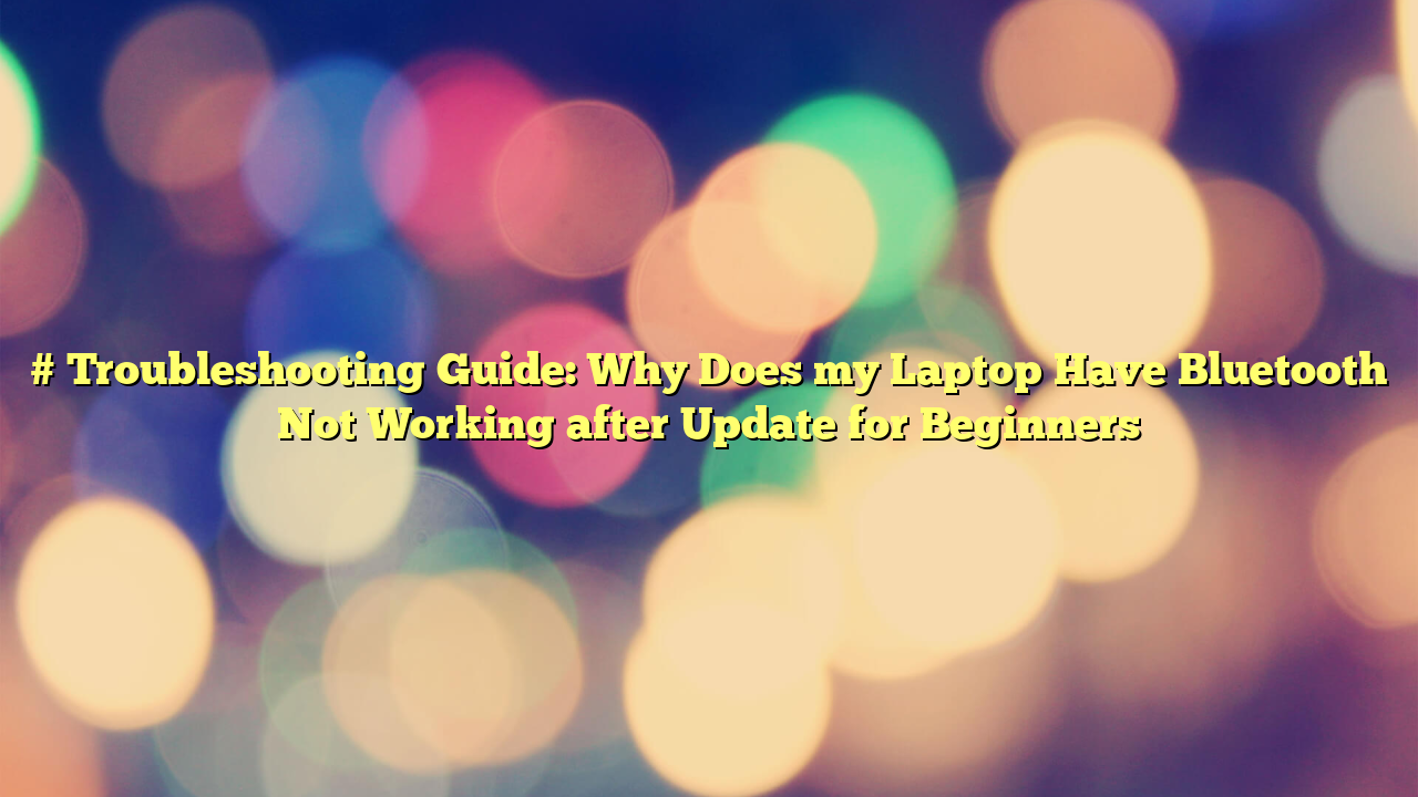 # Troubleshooting Guide: Why Does my Laptop Have Bluetooth Not Working after Update for Beginners